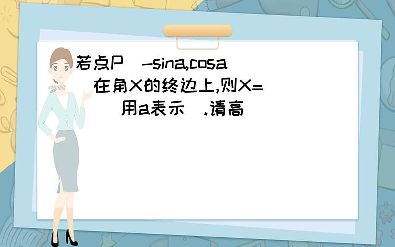 若点P(-sina,cosa)在角X的终边上,则X=( ) (用a表示）.请高