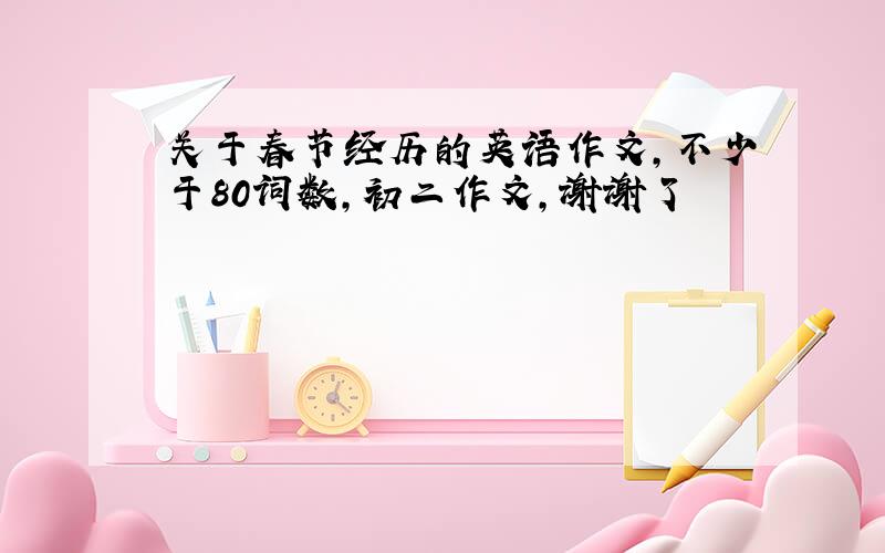 关于春节经历的英语作文,不少于80词数,初二作文,谢谢了