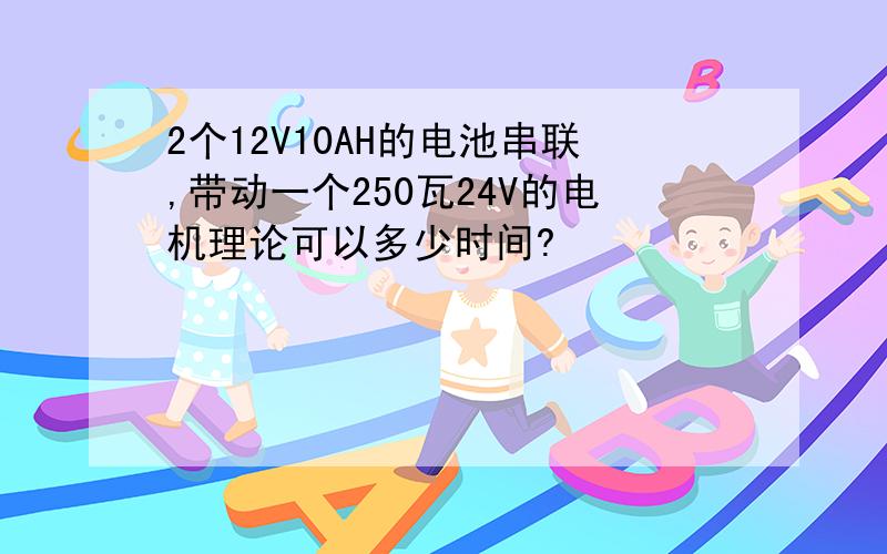 2个12V10AH的电池串联,带动一个250瓦24V的电机理论可以多少时间?