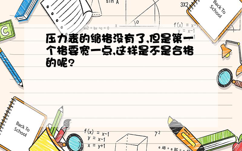 压力表的缩格没有了,但是第一个格要宽一点,这样是不是合格的呢?