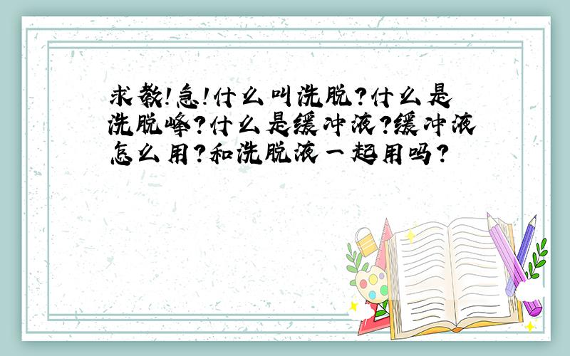 求教!急!什么叫洗脱?什么是洗脱峰?什么是缓冲液?缓冲液怎么用?和洗脱液一起用吗?