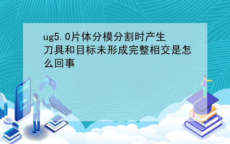 ug5.0片体分模分割时产生刀具和目标未形成完整相交是怎么回事