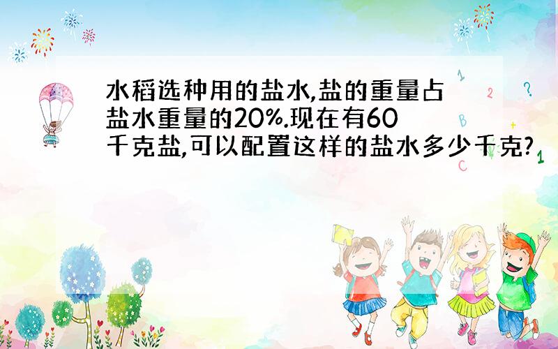 水稻选种用的盐水,盐的重量占盐水重量的20%.现在有60千克盐,可以配置这样的盐水多少千克?