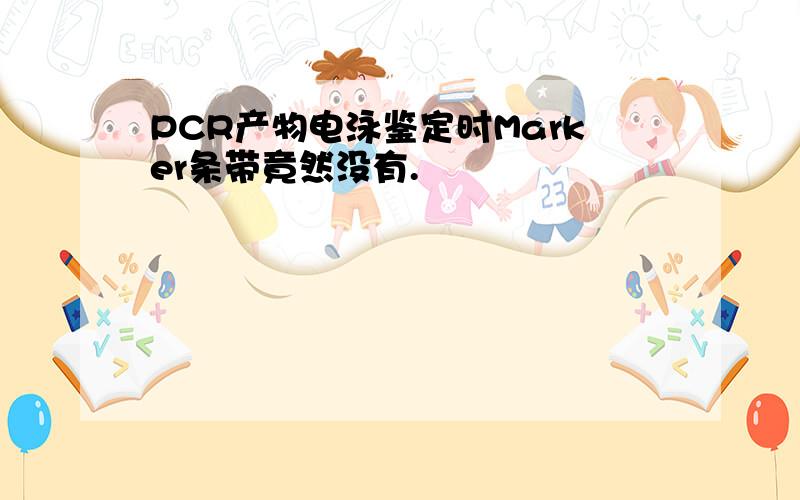 PCR产物电泳鉴定时Marker条带竟然没有.