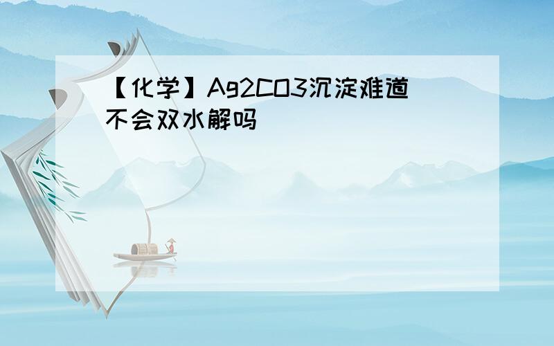 【化学】Ag2CO3沉淀难道不会双水解吗