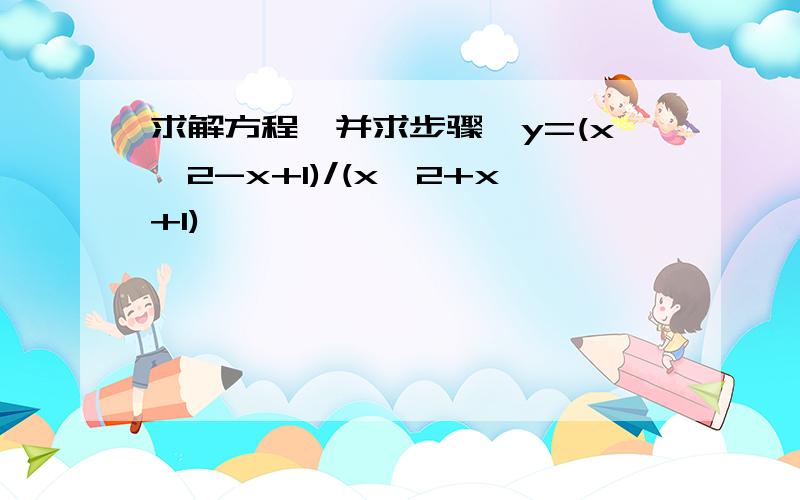 求解方程,并求步骤,y=(x^2-x+1)/(x^2+x+1)