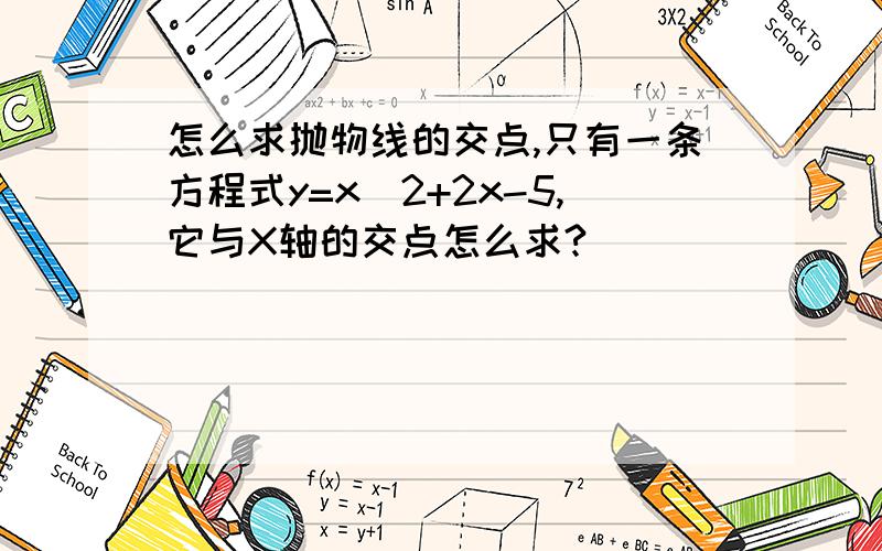 怎么求抛物线的交点,只有一条方程式y=x^2+2x-5,它与X轴的交点怎么求?