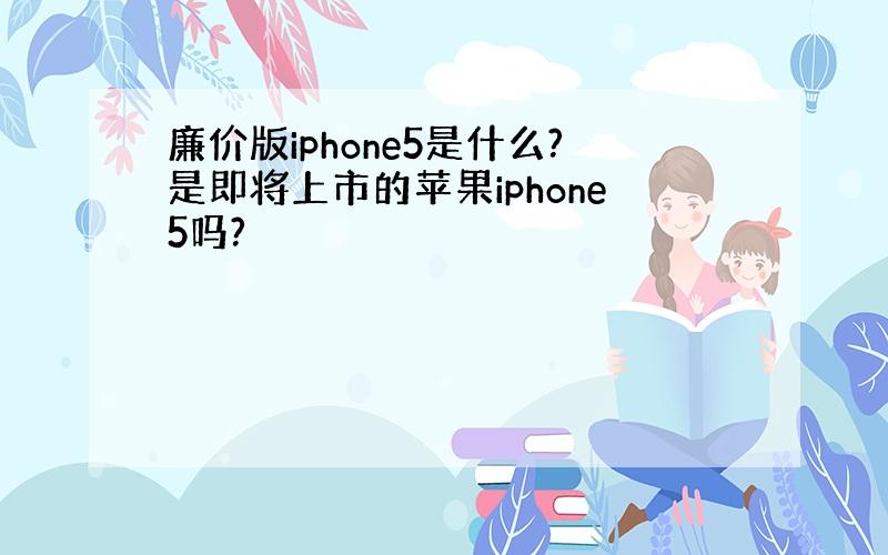 廉价版iphone5是什么?是即将上市的苹果iphone5吗?