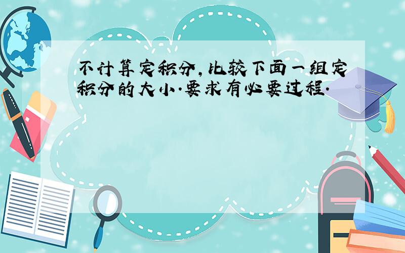 不计算定积分,比较下面一组定积分的大小.要求有必要过程.