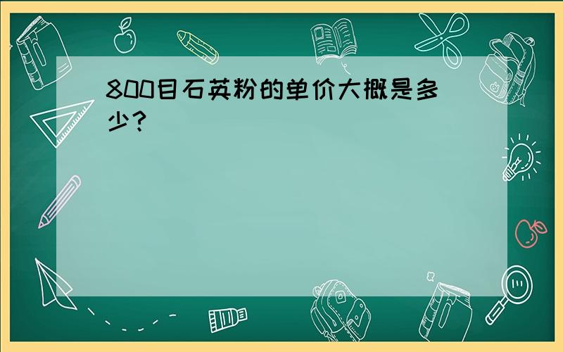 800目石英粉的单价大概是多少?