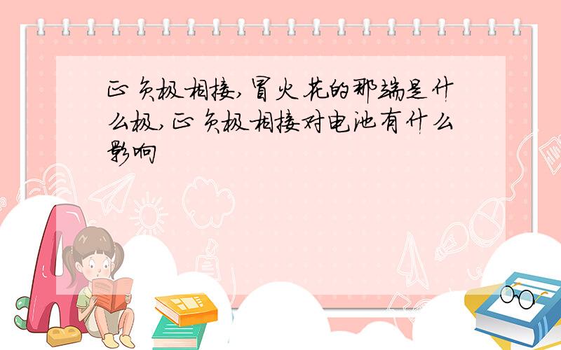 正负极相接,冒火花的那端是什么极,正负极相接对电池有什么影响