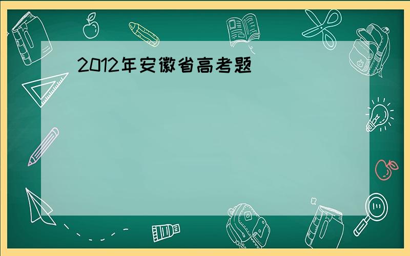 2012年安徽省高考题