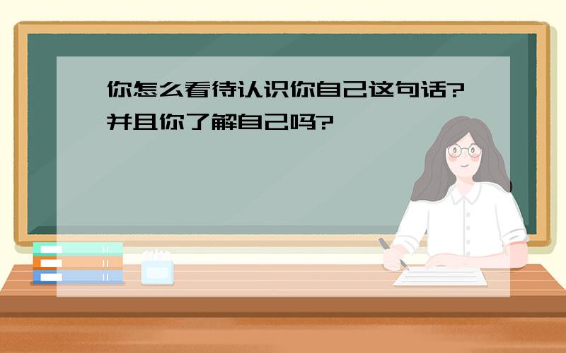 你怎么看待认识你自己这句话?并且你了解自己吗?