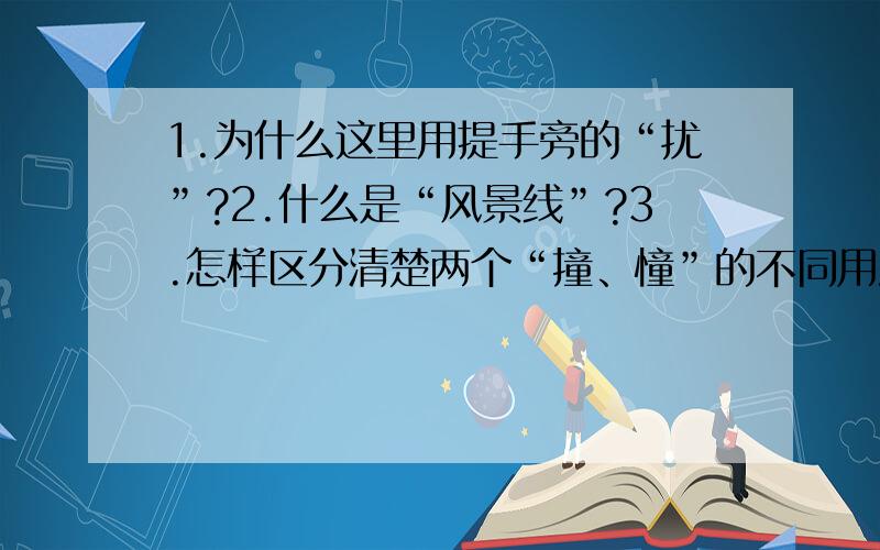 1.为什么这里用提手旁的“扰”?2.什么是“风景线”?3.怎样区分清楚两个“撞、憧”的不同用法.4.“打