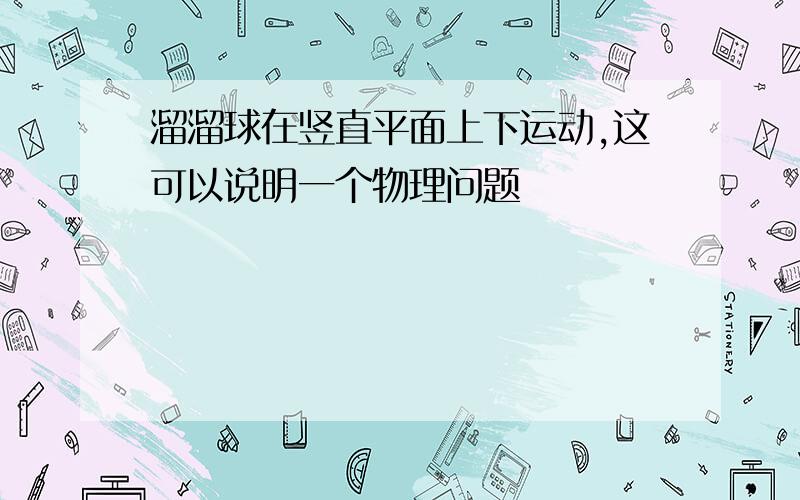 溜溜球在竖直平面上下运动,这可以说明一个物理问题