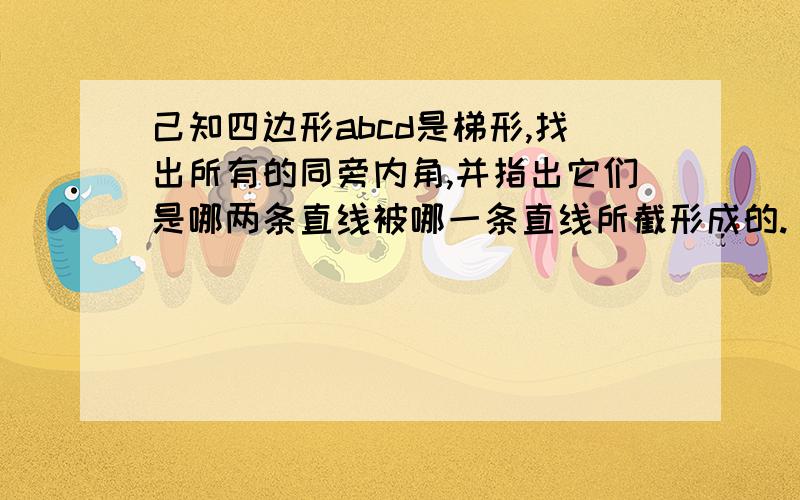 己知四边形abcd是梯形,找出所有的同旁内角,并指出它们是哪两条直线被哪一条直线所截形成的.