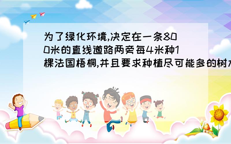 为了绿化环境,决定在一条800米的直线道路两旁每4米种1棵法国梧桐,并且要求种植尽可能多的树木.