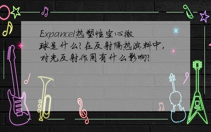 Expancel热塑性空心微球是什么?在反射隔热涂料中,对光反射作用有什么影响?