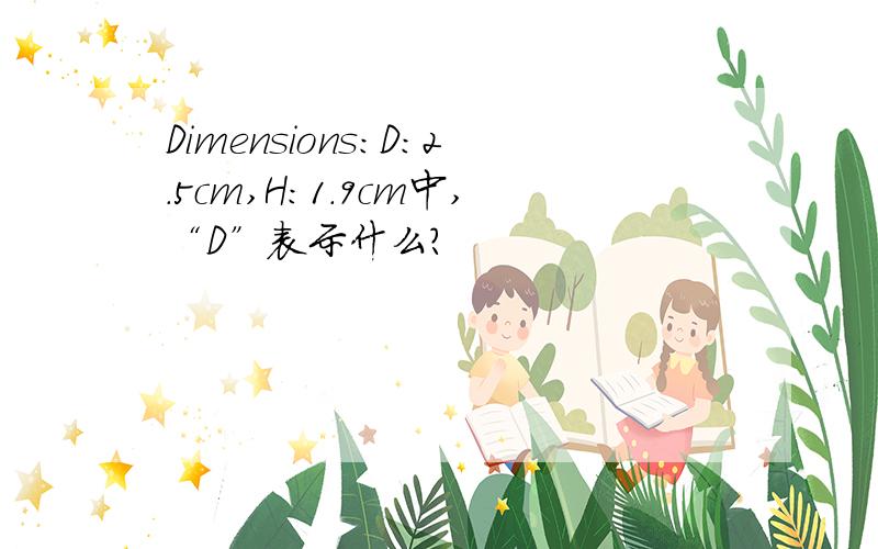 Dimensions:D:2.5cm,H：1.9cm中,“D”表示什么?