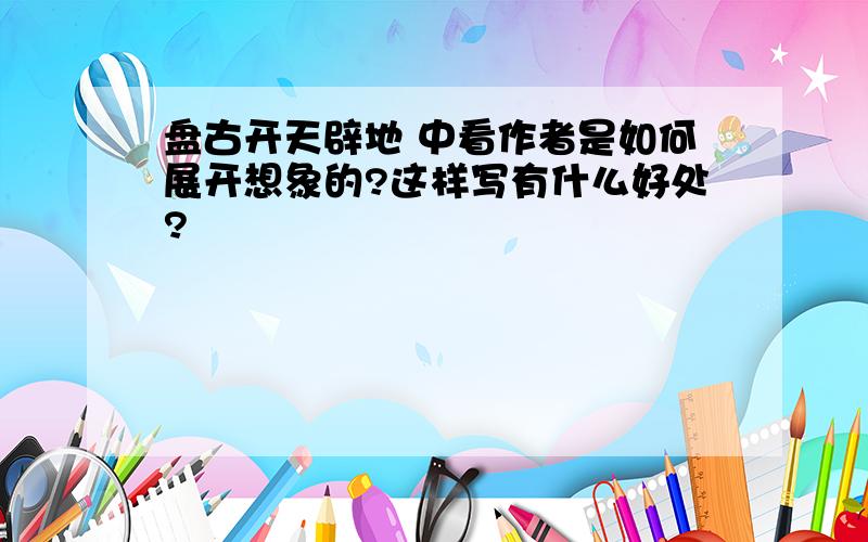 盘古开天辟地 中看作者是如何展开想象的?这样写有什么好处?