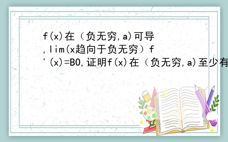 f(x)在（负无穷,a)可导,lim(x趋向于负无穷）f'(x)=B0,证明f(x)在（负无穷,a)至少有一个零点.