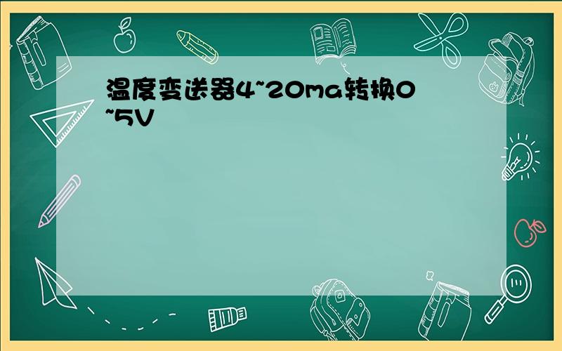 温度变送器4~20ma转换0~5V