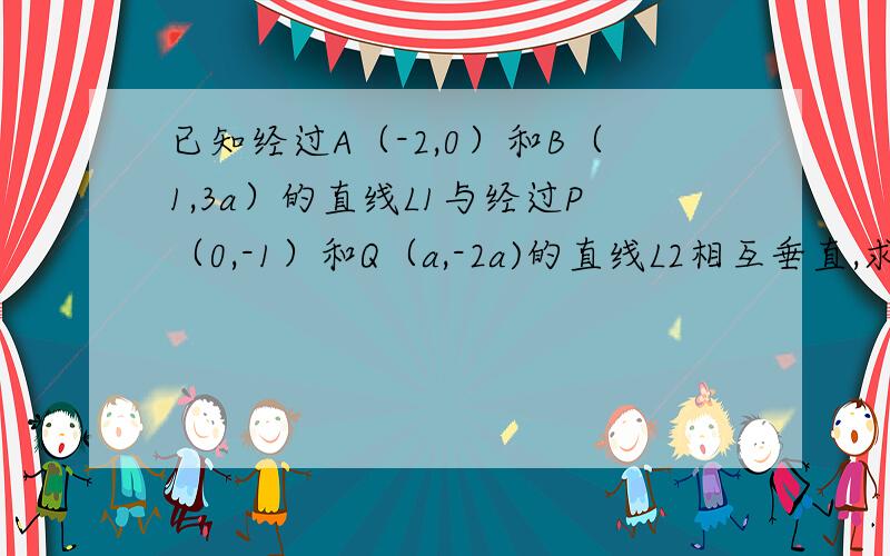 已知经过A（-2,0）和B（1,3a）的直线L1与经过P（0,-1）和Q（a,-2a)的直线L2相互垂直,求实数a的值