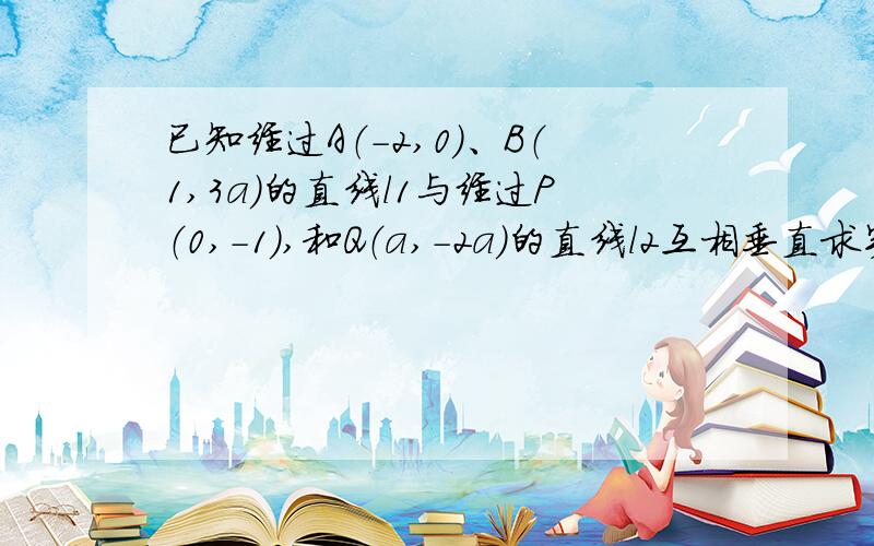 已知经过A（-2,0）、B（1,3a）的直线l1与经过P（0,-1）,和Q（a,-2a）的直线l2互相垂直求实数a的值