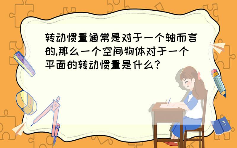 转动惯量通常是对于一个轴而言的,那么一个空间物体对于一个平面的转动惯量是什么?