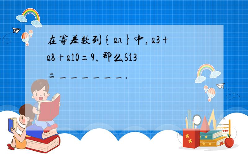 在等差数列{an}中，a3+a8+a10=9，那么S13=______．