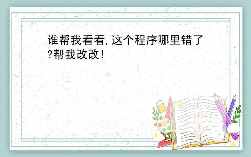 谁帮我看看,这个程序哪里错了?帮我改改!