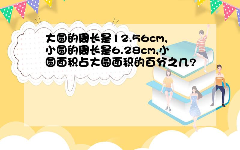 大圆的周长是12.56cm,小圆的周长是6.28cm,小圆面积占大圆面积的百分之几?