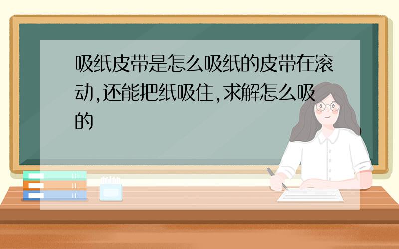 吸纸皮带是怎么吸纸的皮带在滚动,还能把纸吸住,求解怎么吸的