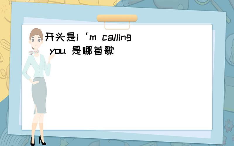 开头是i‘m calling you 是哪首歌