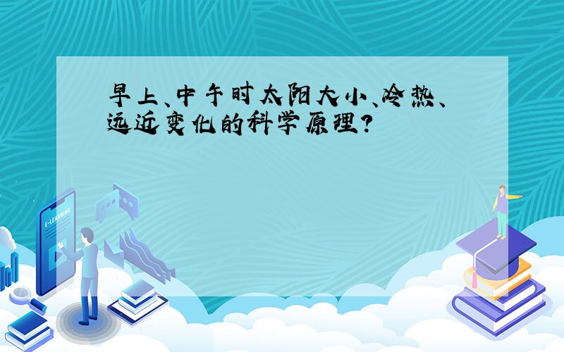 早上、中午时太阳大小、冷热、远近变化的科学原理?