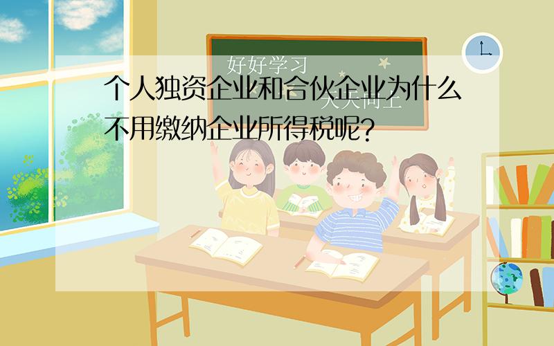 个人独资企业和合伙企业为什么不用缴纳企业所得税呢?