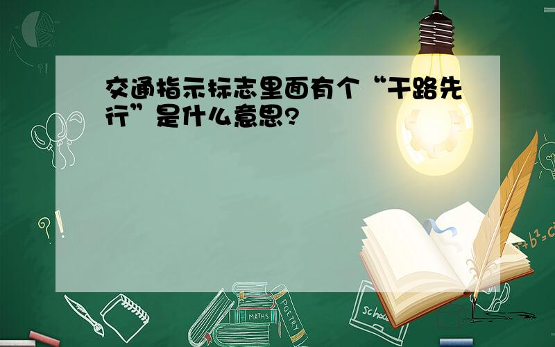 交通指示标志里面有个“干路先行”是什么意思?