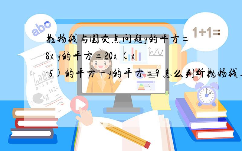 抛物线与圆交点问题y的平方=8x y的平方=20x (x-5)的平方+y的平方=9 怎么判断抛物线与圆相交