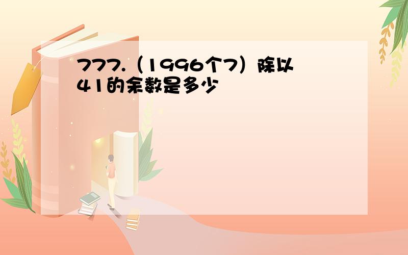 777.（1996个7）除以41的余数是多少