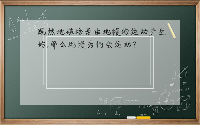 既然地磁场是由地幔的运动产生的,那么地幔为何会运动?