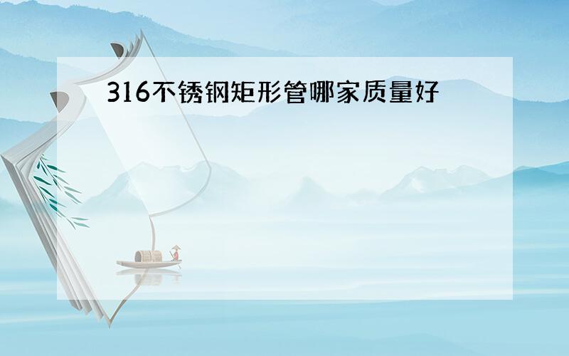 316不锈钢矩形管哪家质量好