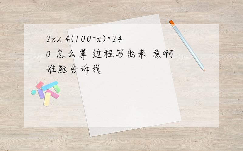 2x×4(100-x)=240 怎么算 过程写出来 急啊谁能告诉我