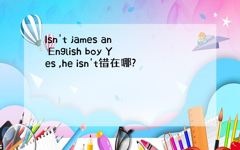 Isn't james an English boy Yes ,he isn't错在哪?