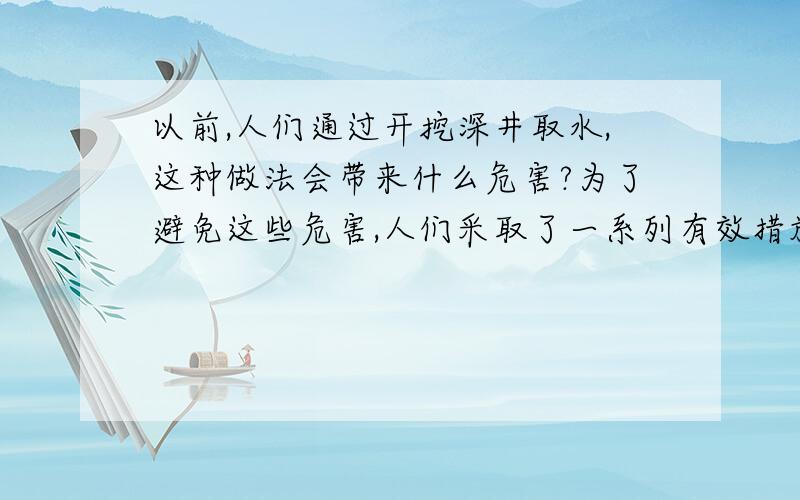 以前,人们通过开挖深井取水,这种做法会带来什么危害?为了避免这些危害,人们采取了一系列有效措施,你认为可能采取了什么措施