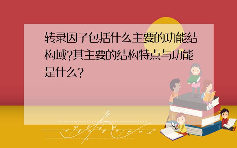 转录因子包括什么主要的功能结构域?其主要的结构特点与功能是什么?