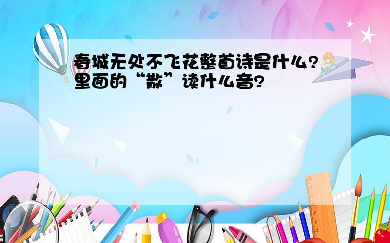 春城无处不飞花整首诗是什么?里面的“散”读什么音?