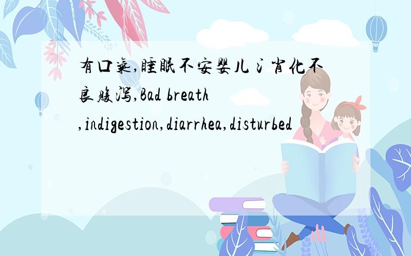 有口气,睡眠不安婴儿氵肖化不良腹泻,Bad breath,indigestion,diarrhea,disturbed