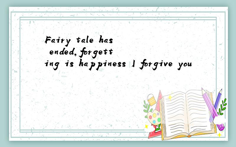 Fairy tale has ended,forgetting is happiness I forgive you