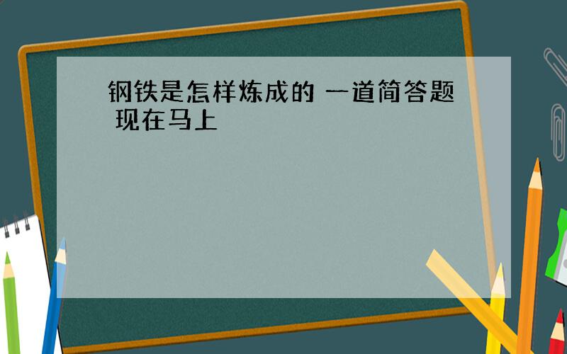 钢铁是怎样炼成的 一道简答题 现在马上