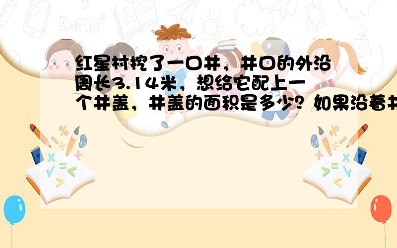 红星村挖了一口井，井口的外沿周长3.14米，想给它配上一个井盖，井盖的面积是多少？如果沿着井边铺3.5米宽的石子地，每车